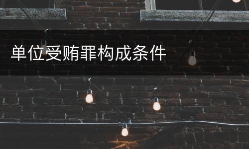 单位受贿罪构成条件