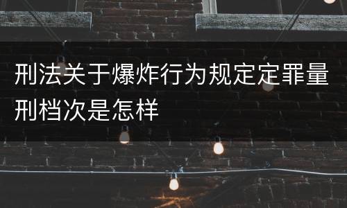 刑法关于爆炸行为规定定罪量刑档次是怎样