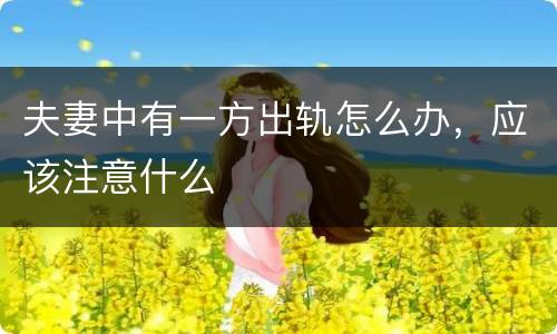 夫妻中有一方出轨怎么办，应该注意什么