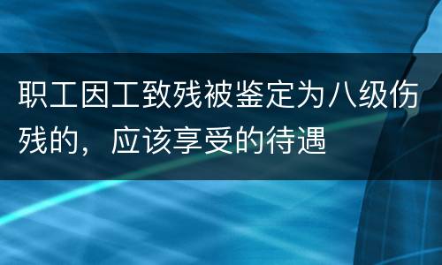 职工因工致残被鉴定为八级伤残的，应该享受的待遇