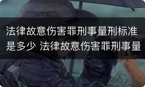 法律故意伤害罪刑事量刑标准是多少 法律故意伤害罪刑事量刑标准是多少年