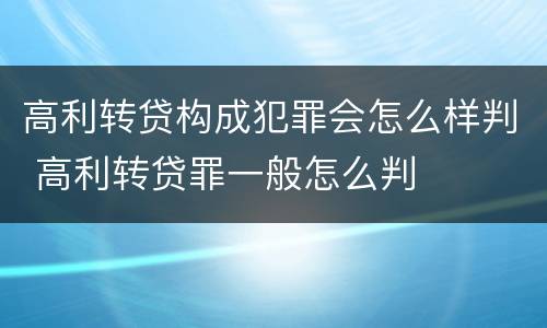 高利转贷构成犯罪会怎么样判 高利转贷罪一般怎么判