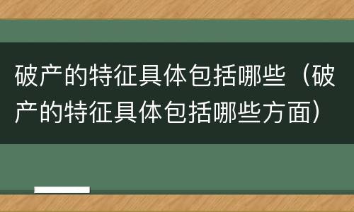 破产的特征具体包括哪些（破产的特征具体包括哪些方面）