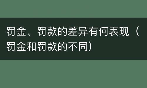 罚金、罚款的差异有何表现（罚金和罚款的不同）