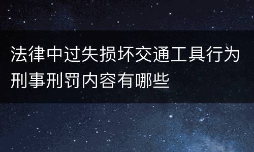 法律中过失损坏交通工具行为刑事刑罚内容有哪些