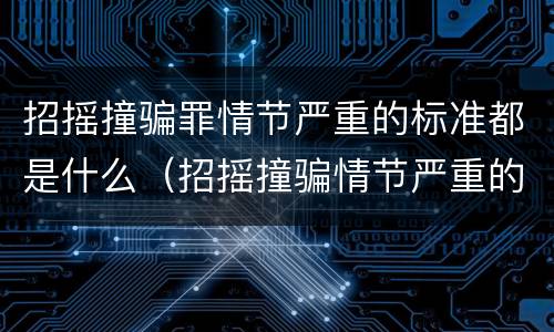 招摇撞骗罪情节严重的标准都是什么（招摇撞骗情节严重的标准规定）