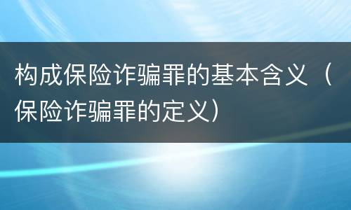 构成保险诈骗罪的基本含义（保险诈骗罪的定义）