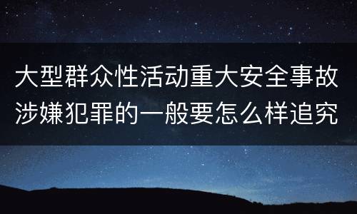 大型群众性活动重大安全事故涉嫌犯罪的一般要怎么样追究责任