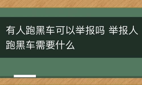 有人跑黑车可以举报吗 举报人跑黑车需要什么