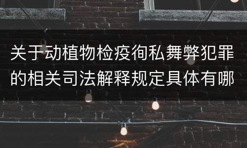 关于动植物检疫徇私舞弊犯罪的相关司法解释规定具体有哪些主要内容