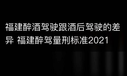 福建醉酒驾驶跟酒后驾驶的差异 福建醉驾量刑标准2021