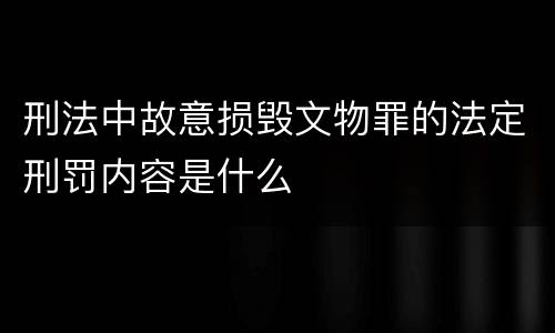 刑法中故意损毁文物罪的法定刑罚内容是什么