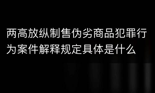 两高放纵制售伪劣商品犯罪行为案件解释规定具体是什么