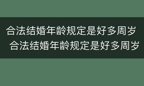 合法结婚年龄规定是好多周岁 合法结婚年龄规定是好多周岁以上