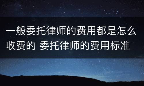 一般委托律师的费用都是怎么收费的 委托律师的费用标准