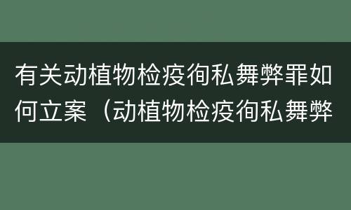 有关动植物检疫徇私舞弊罪如何立案（动植物检疫徇私舞弊罪是故意犯罪吗）