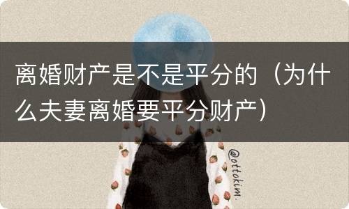 离婚财产是不是平分的（为什么夫妻离婚要平分财产）