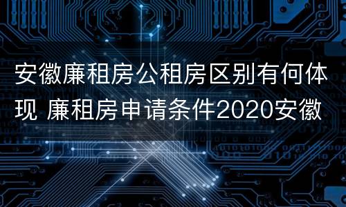 安徽廉租房公租房区别有何体现 廉租房申请条件2020安徽