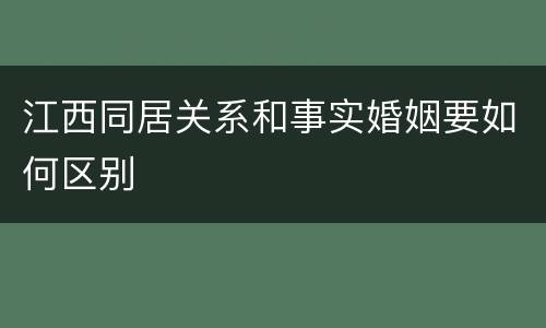 江西同居关系和事实婚姻要如何区别