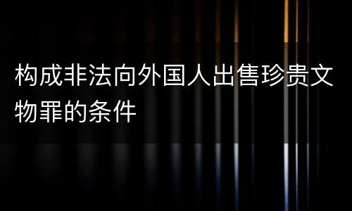 构成非法向外国人出售珍贵文物罪的条件