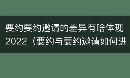 要约要约邀请的差异有啥体现2022（要约与要约邀请如何进行有效区分?）