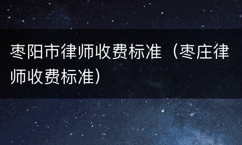 枣阳市律师收费标准（枣庄律师收费标准）