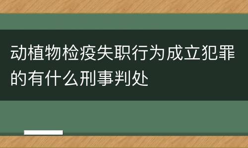动植物检疫失职行为成立犯罪的有什么刑事判处