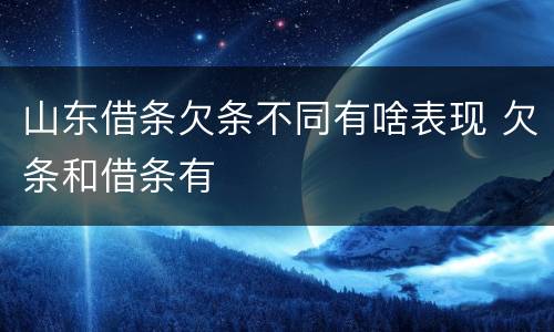 山东借条欠条不同有啥表现 欠条和借条有