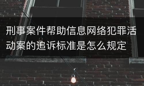 刑事案件帮助信息网络犯罪活动案的追诉标准是怎么规定