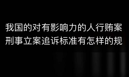 我国的对有影响力的人行贿案刑事立案追诉标准有怎样的规定