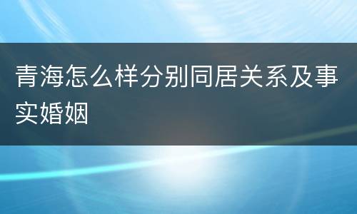 青海怎么样分别同居关系及事实婚姻