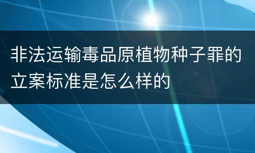 非法运输毒品原植物种子罪的立案标准是怎么样的