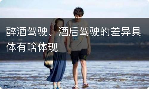 醉酒驾驶、酒后驾驶的差异具体有啥体现