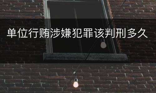 单位行贿涉嫌犯罪该判刑多久