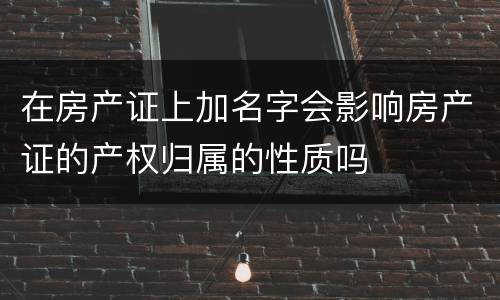 在房产证上加名字会影响房产证的产权归属的性质吗