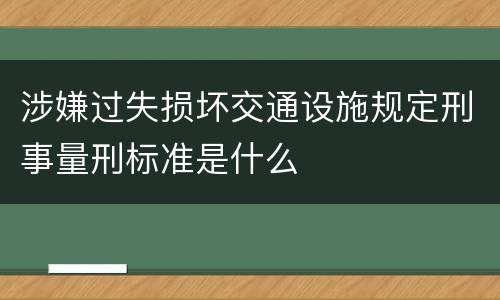 涉嫌过失损坏交通设施规定刑事量刑标准是什么