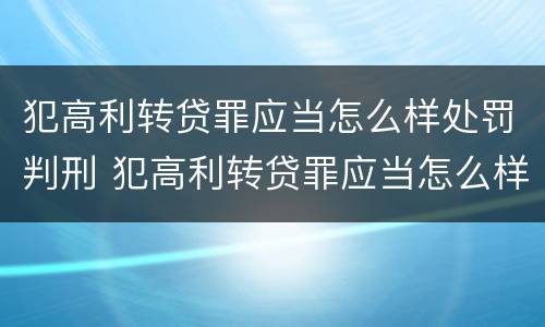 犯高利转贷罪应当怎么样处罚判刑 犯高利转贷罪应当怎么样处罚判刑人员