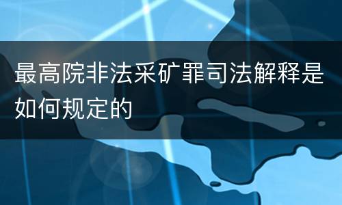 最高院非法采矿罪司法解释是如何规定的