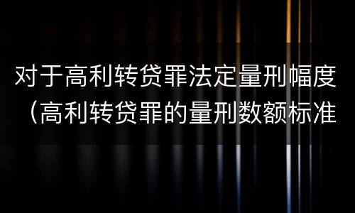 对于高利转贷罪法定量刑幅度（高利转贷罪的量刑数额标准）