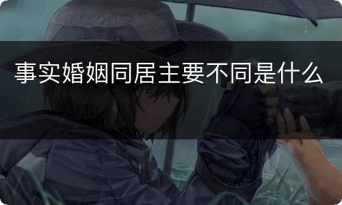 事实婚姻同居主要不同是什么