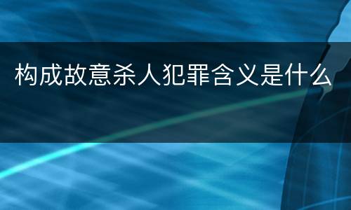 构成故意杀人犯罪含义是什么