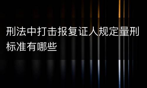 刑法中打击报复证人规定量刑标准有哪些