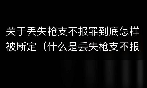 关于丢失枪支不报罪到底怎样被断定（什么是丢失枪支不报罪）