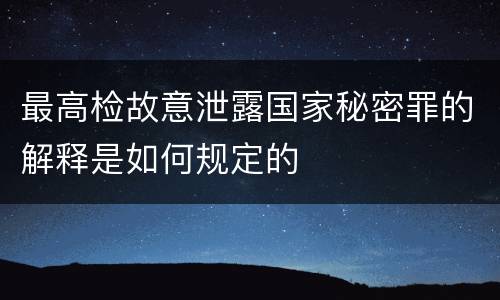 最高检故意泄露国家秘密罪的解释是如何规定的