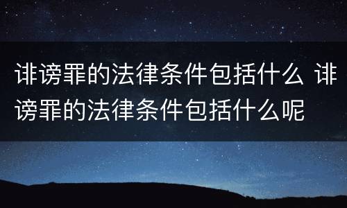 诽谤罪的法律条件包括什么 诽谤罪的法律条件包括什么呢