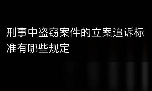 刑事中盗窃案件的立案追诉标准有哪些规定