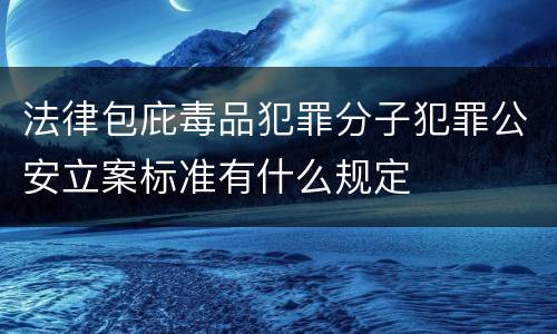 法律包庇毒品犯罪分子犯罪公安立案标准有什么规定