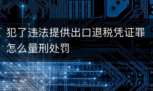 犯了违法提供出口退税凭证罪怎么量刑处罚