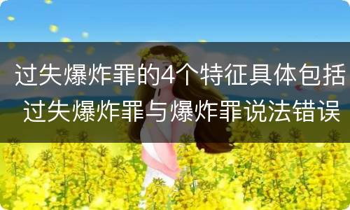 过失爆炸罪的4个特征具体包括 过失爆炸罪与爆炸罪说法错误的是