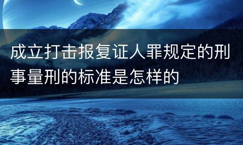 成立打击报复证人罪规定的刑事量刑的标准是怎样的